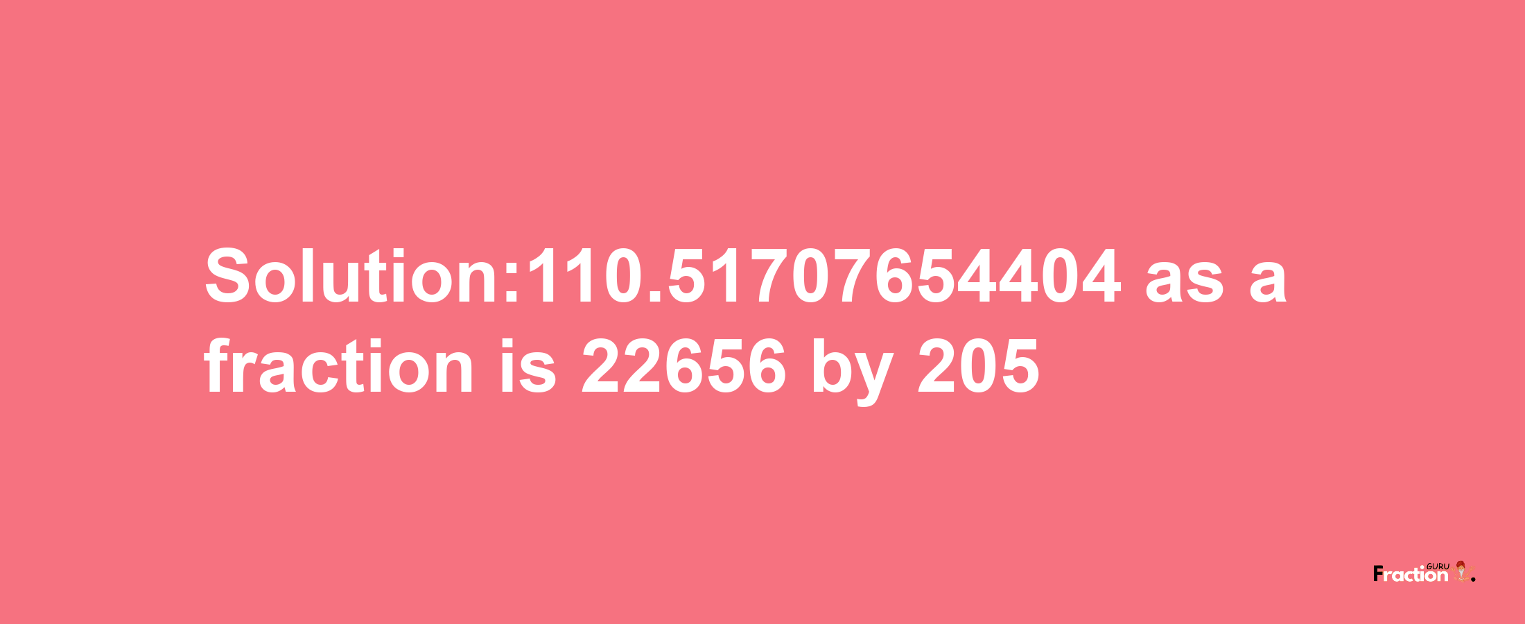 Solution:110.51707654404 as a fraction is 22656/205