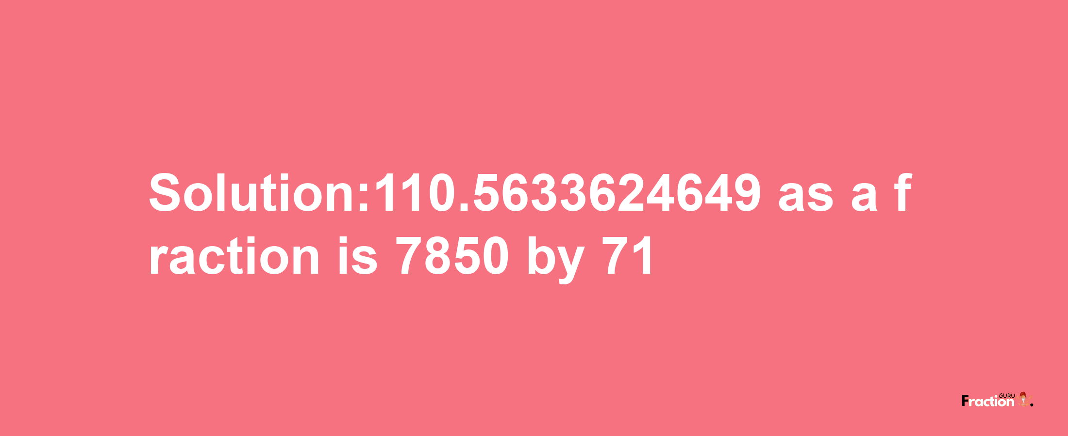 Solution:110.5633624649 as a fraction is 7850/71