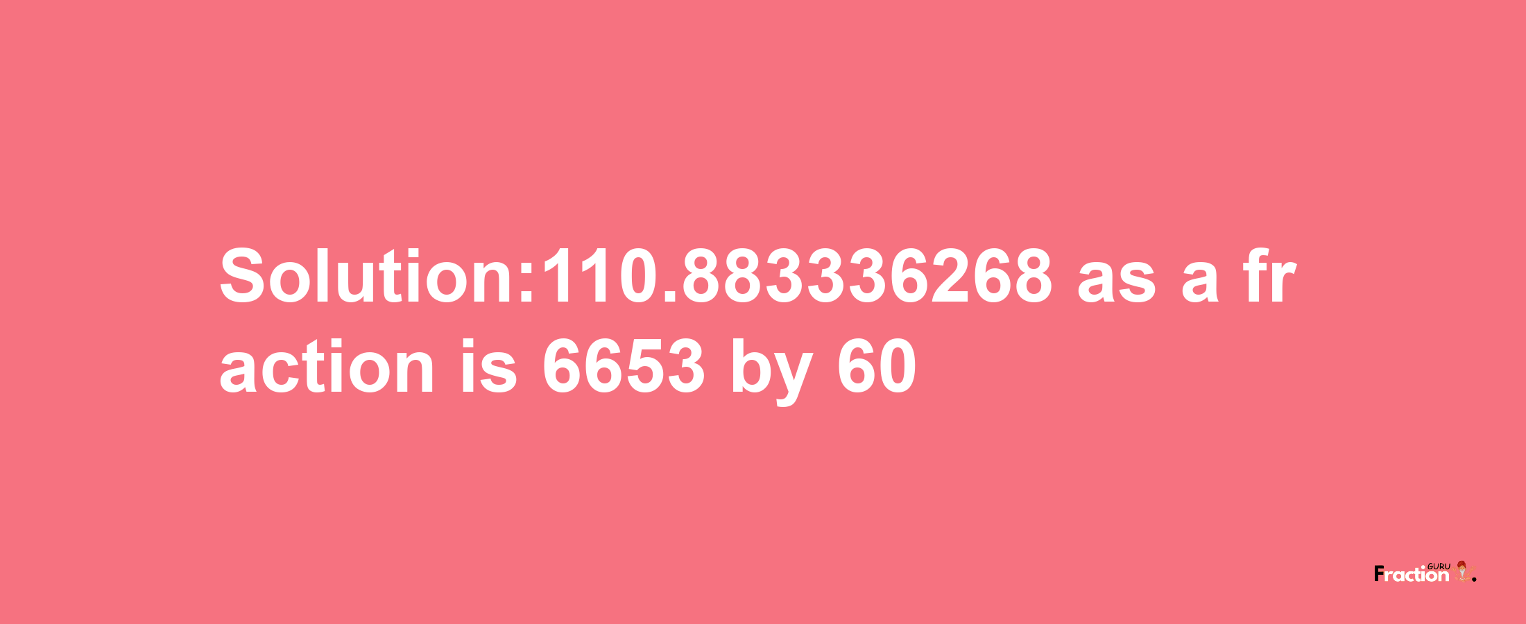 Solution:110.883336268 as a fraction is 6653/60