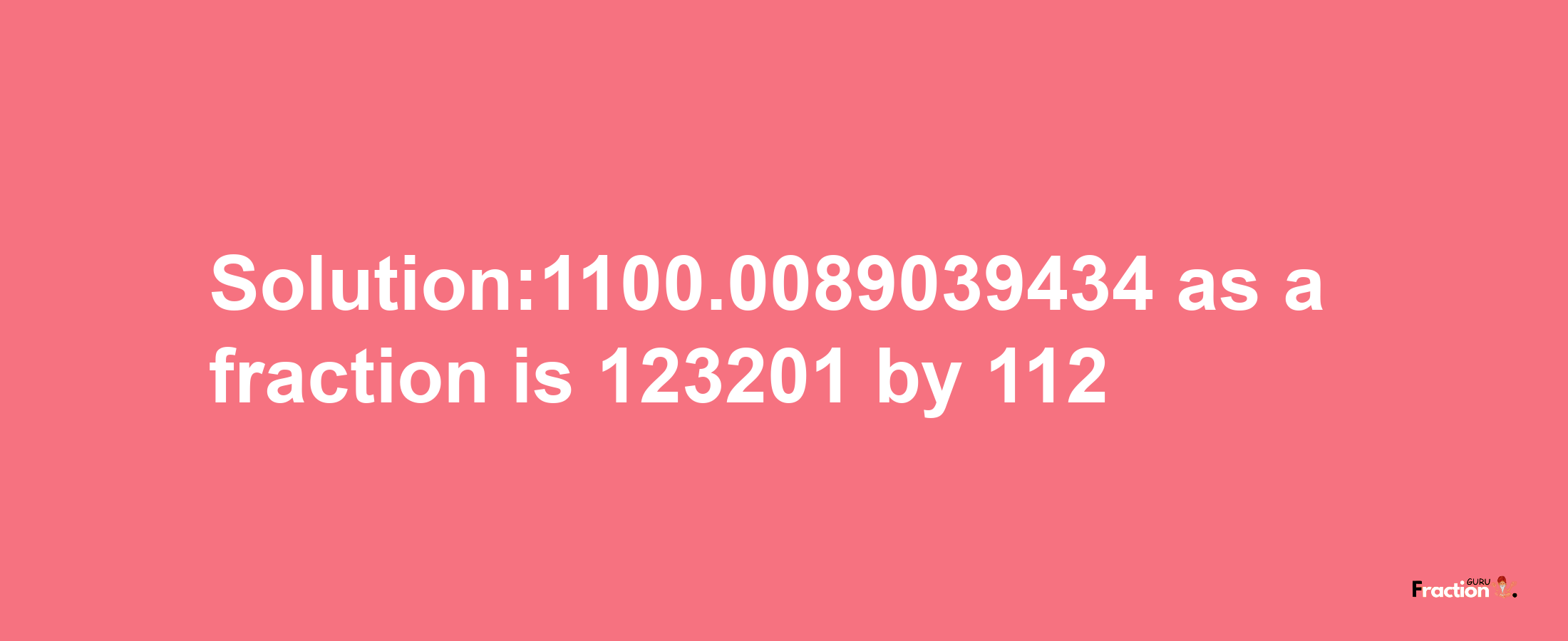 Solution:1100.0089039434 as a fraction is 123201/112