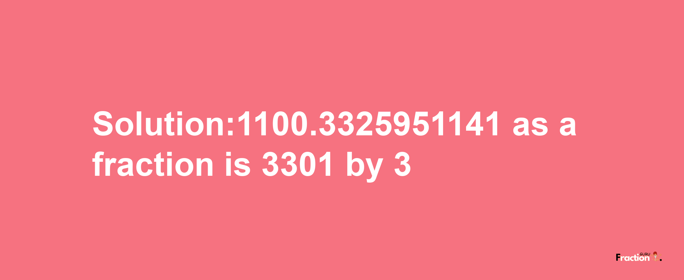 Solution:1100.3325951141 as a fraction is 3301/3