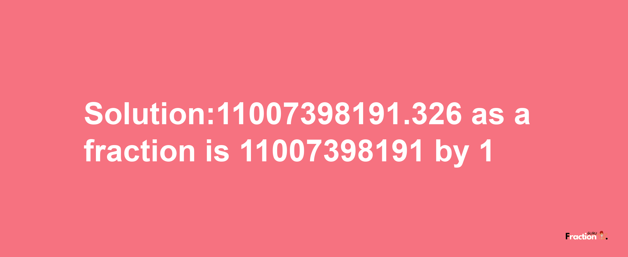 Solution:11007398191.326 as a fraction is 11007398191/1