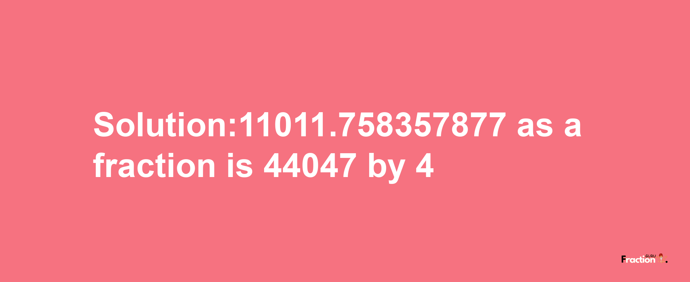 Solution:11011.758357877 as a fraction is 44047/4