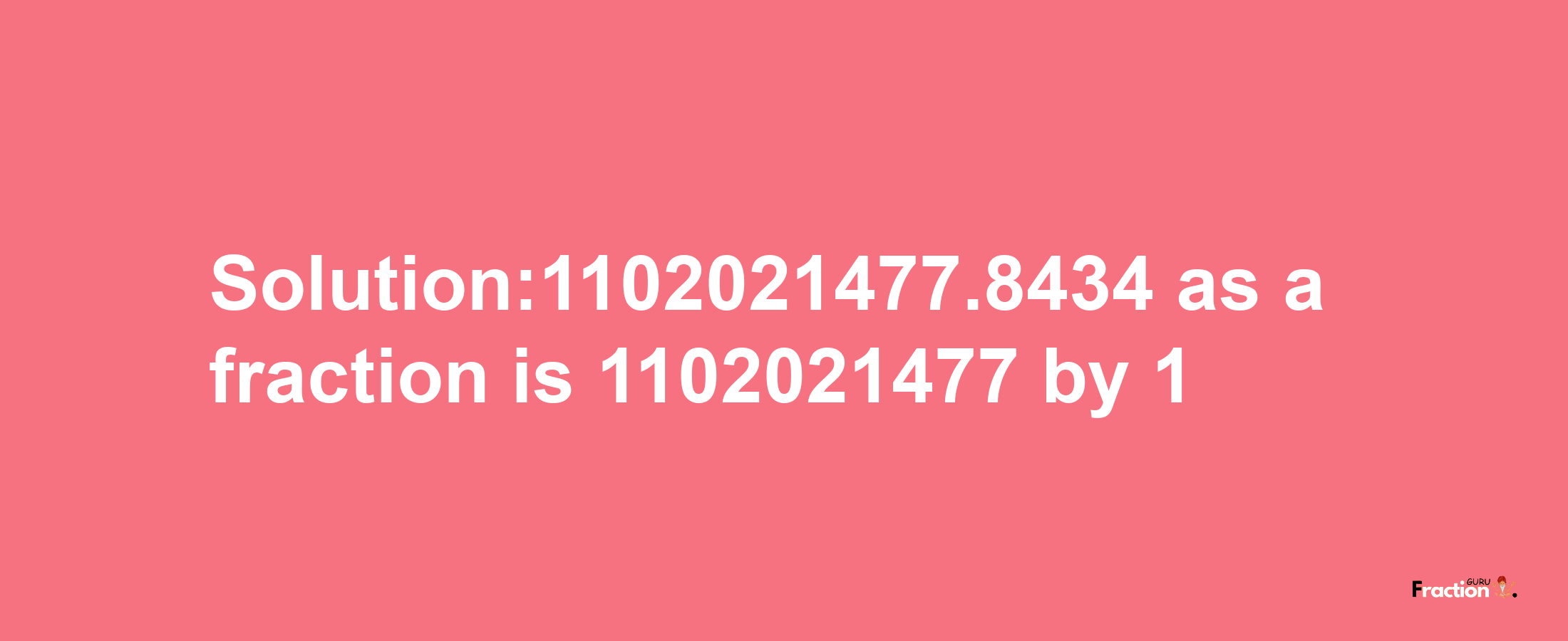 Solution:1102021477.8434 as a fraction is 1102021477/1