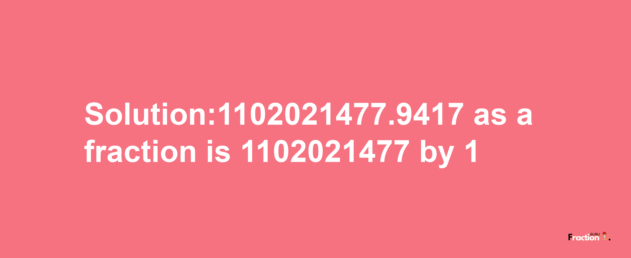 Solution:1102021477.9417 as a fraction is 1102021477/1