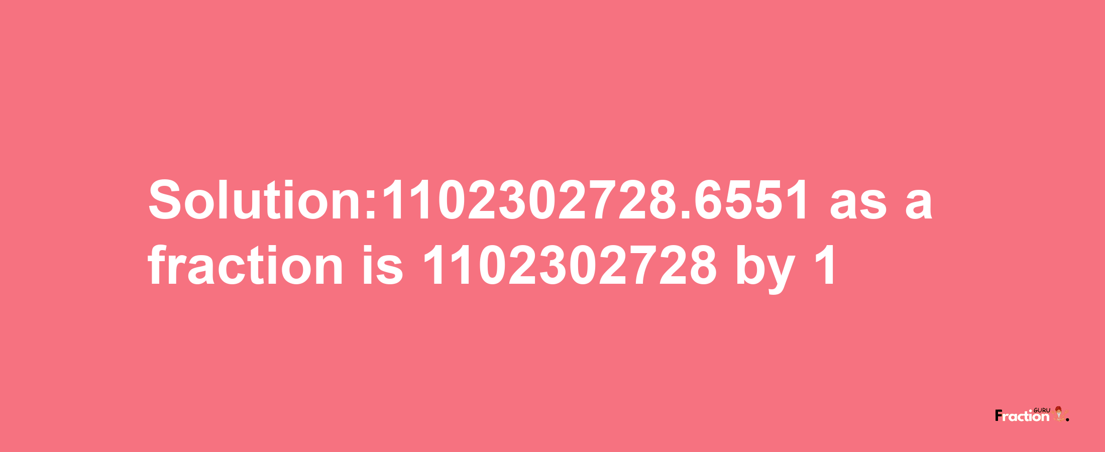 Solution:1102302728.6551 as a fraction is 1102302728/1