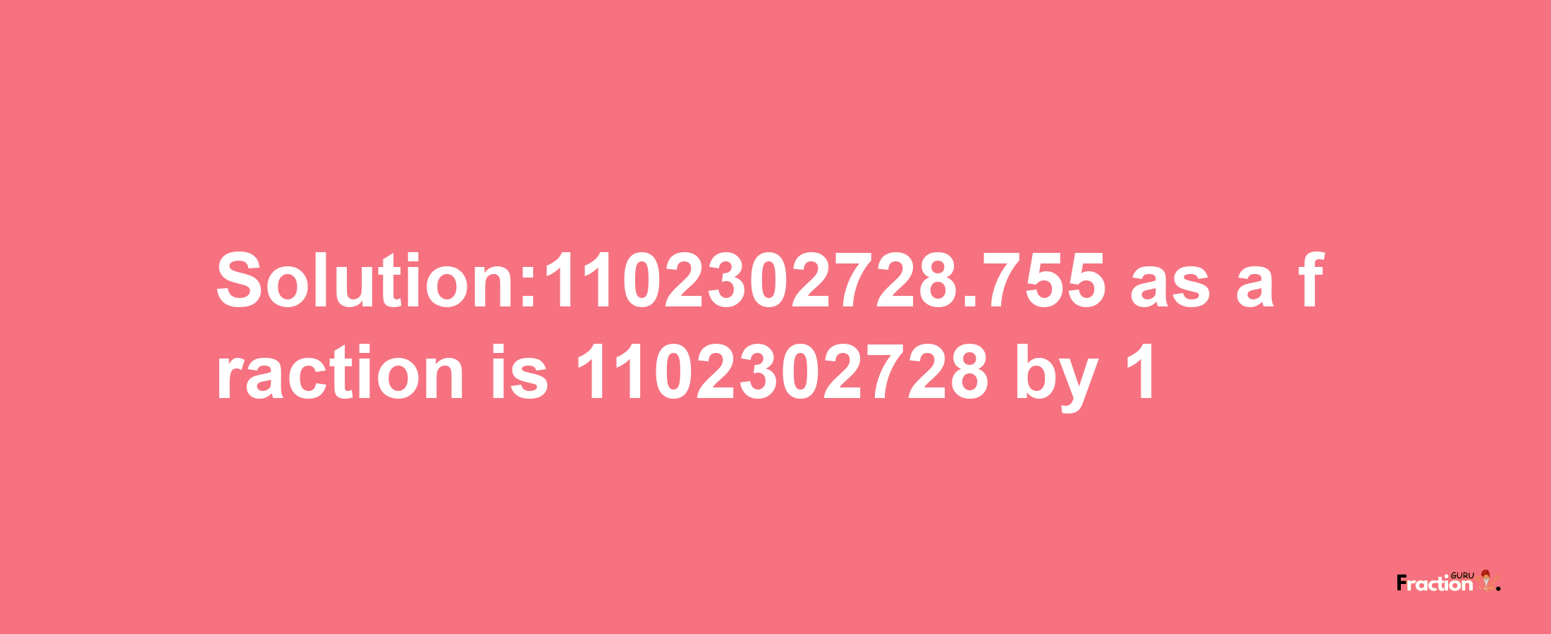 Solution:1102302728.755 as a fraction is 1102302728/1