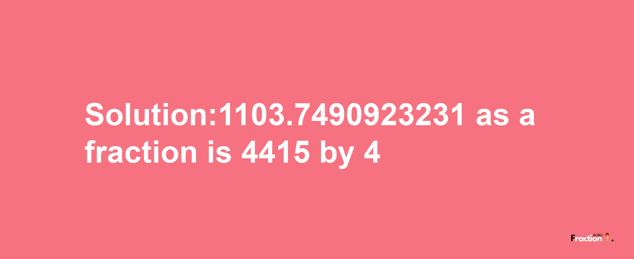 Solution:1103.7490923231 as a fraction is 4415/4