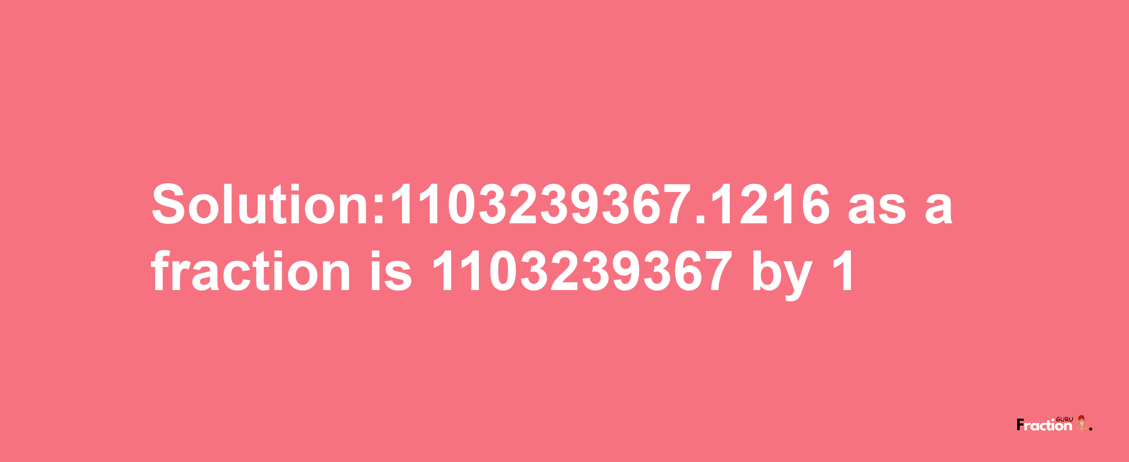 Solution:1103239367.1216 as a fraction is 1103239367/1