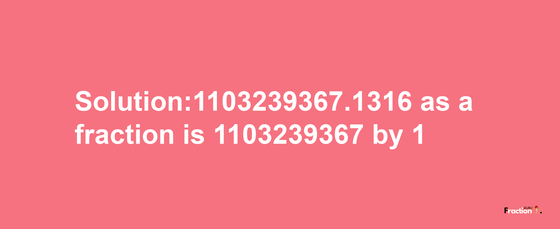 Solution:1103239367.1316 as a fraction is 1103239367/1