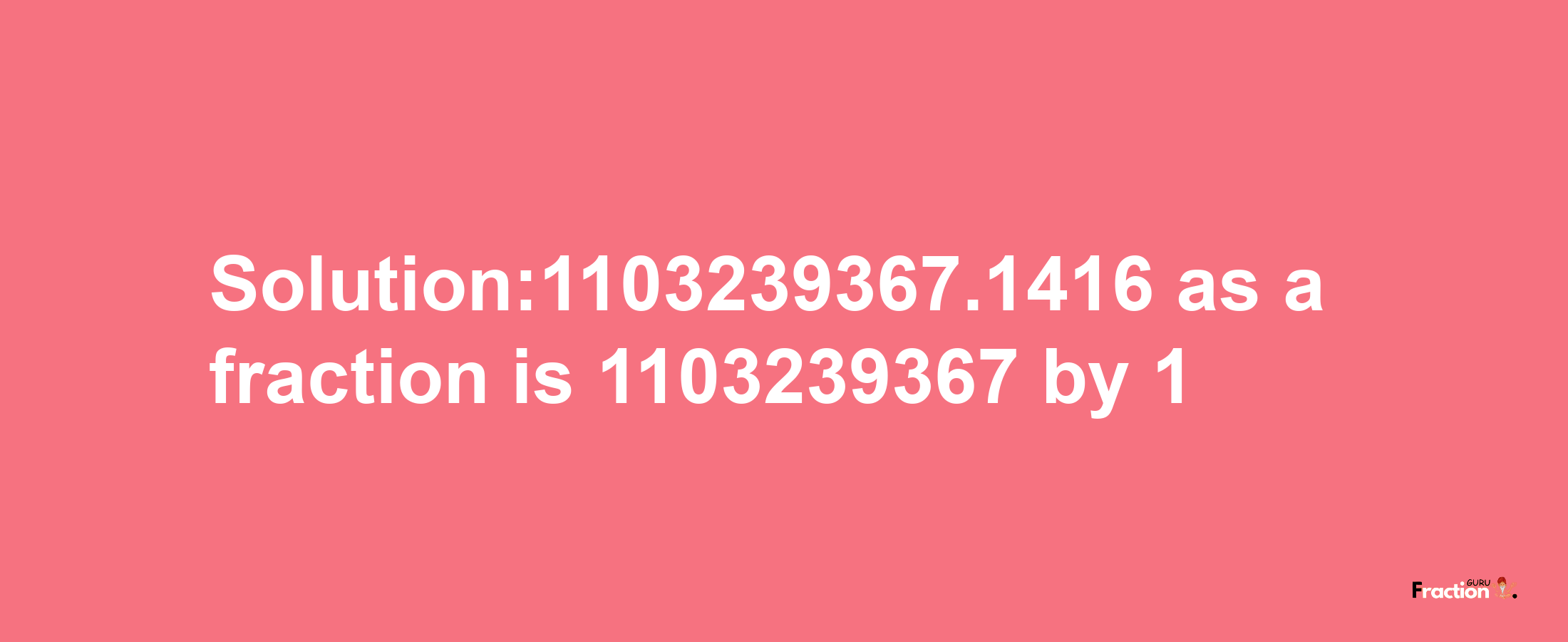 Solution:1103239367.1416 as a fraction is 1103239367/1