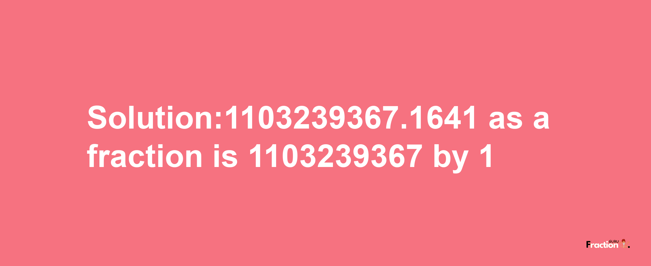 Solution:1103239367.1641 as a fraction is 1103239367/1