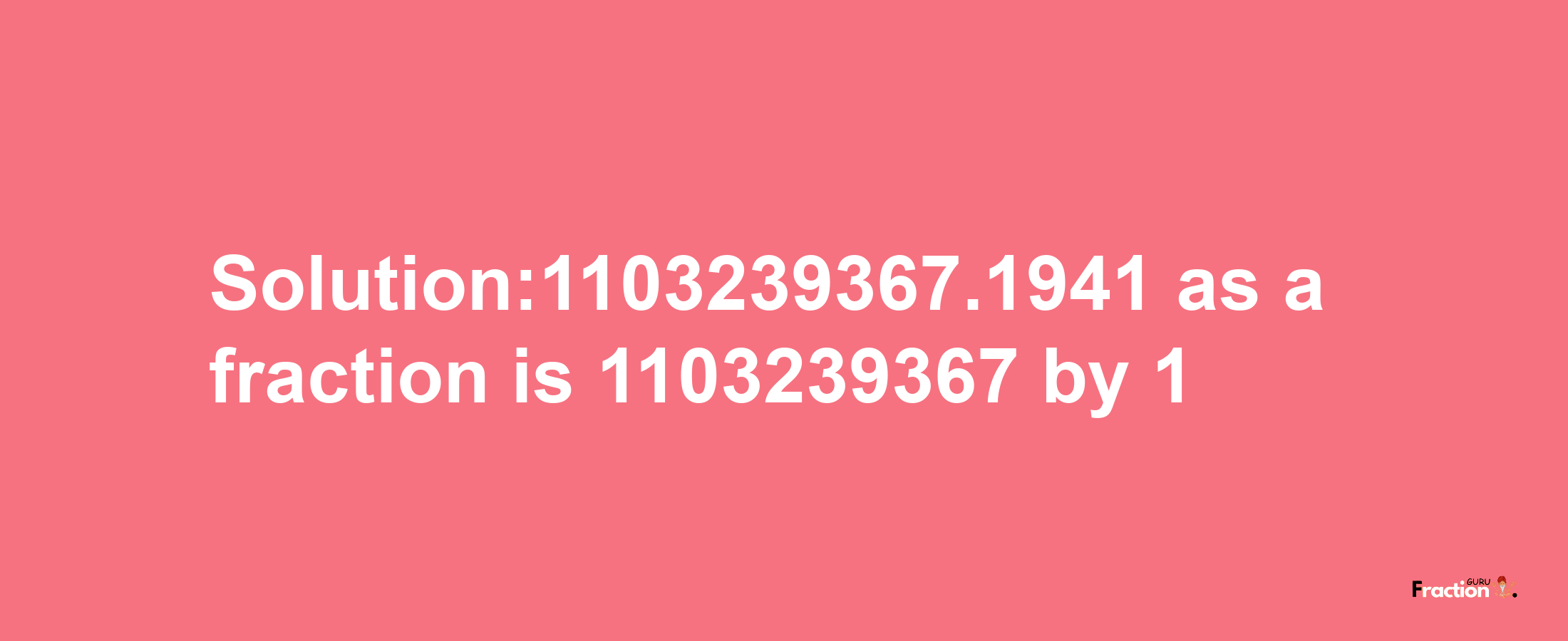 Solution:1103239367.1941 as a fraction is 1103239367/1