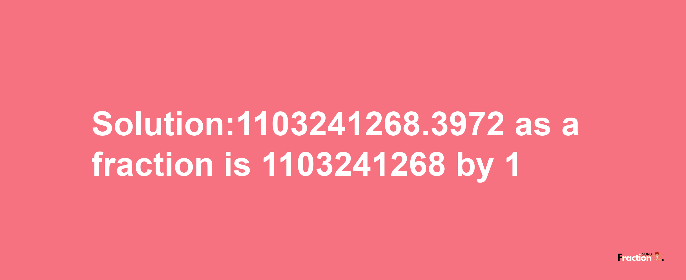 Solution:1103241268.3972 as a fraction is 1103241268/1