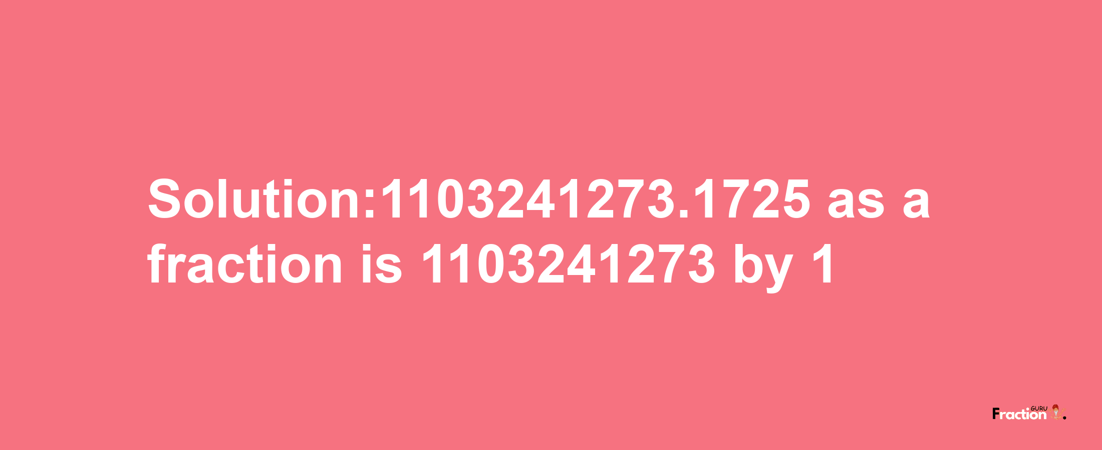 Solution:1103241273.1725 as a fraction is 1103241273/1