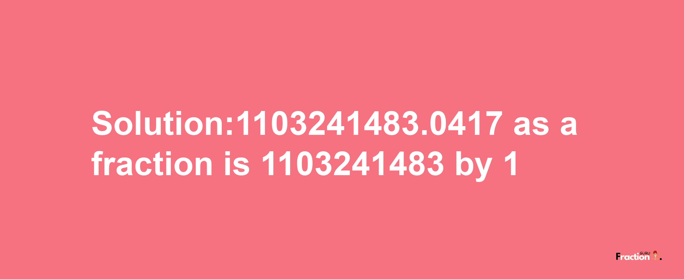 Solution:1103241483.0417 as a fraction is 1103241483/1