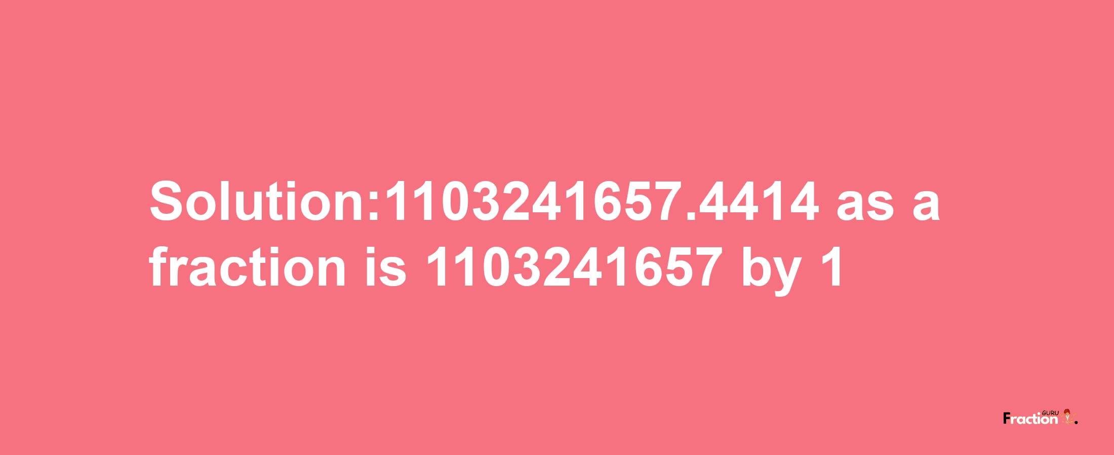 Solution:1103241657.4414 as a fraction is 1103241657/1