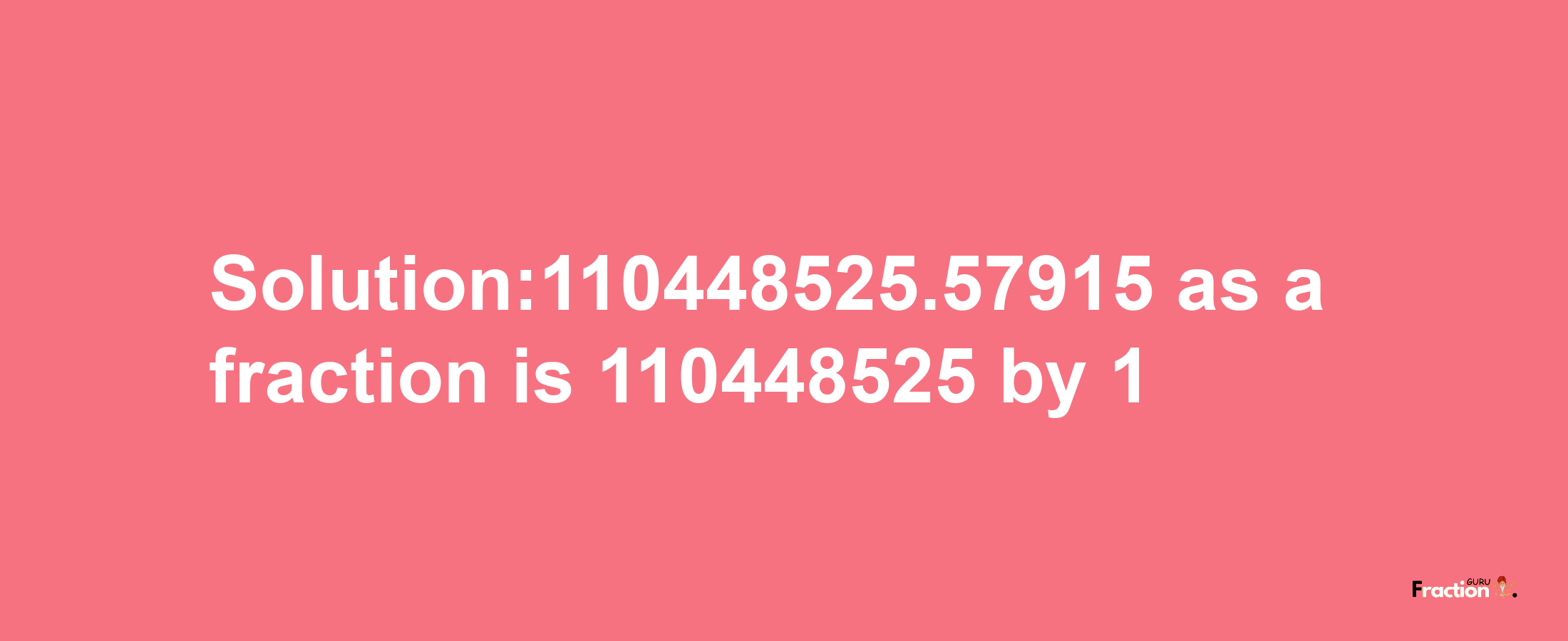 Solution:110448525.57915 as a fraction is 110448525/1