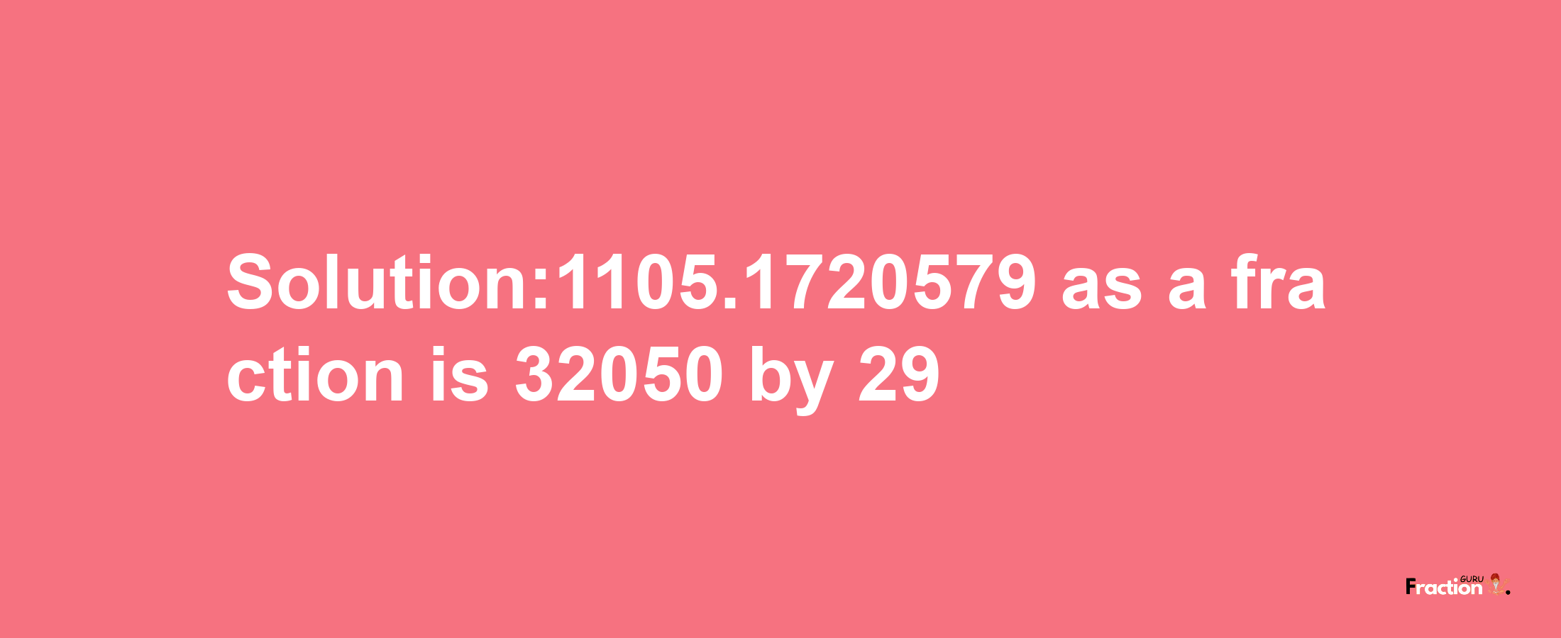 Solution:1105.1720579 as a fraction is 32050/29