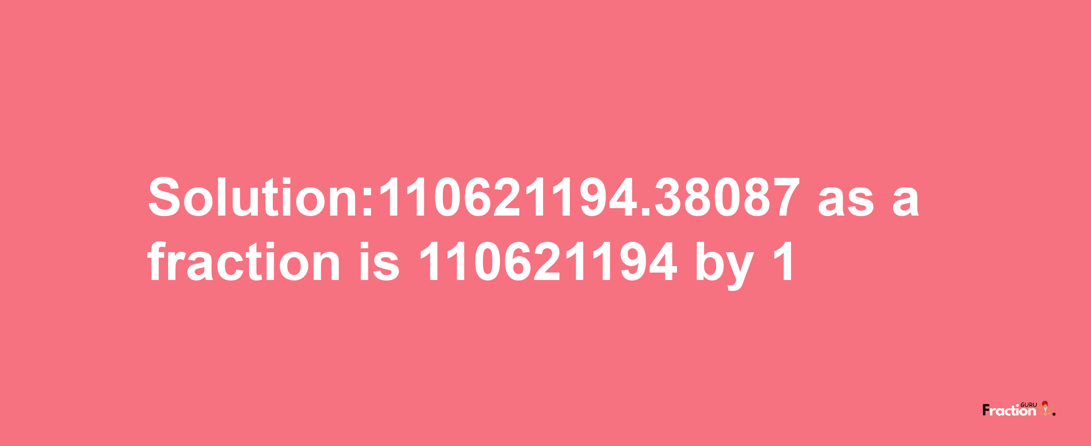 Solution:110621194.38087 as a fraction is 110621194/1