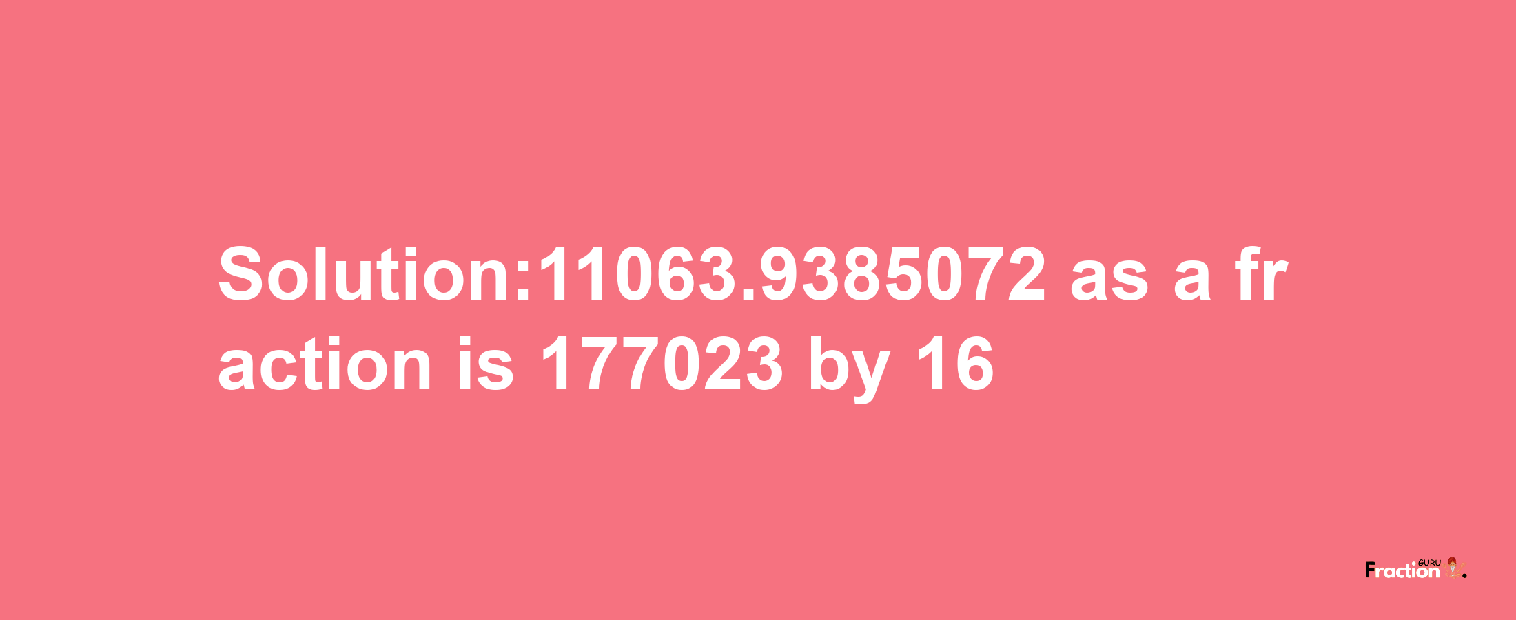 Solution:11063.9385072 as a fraction is 177023/16