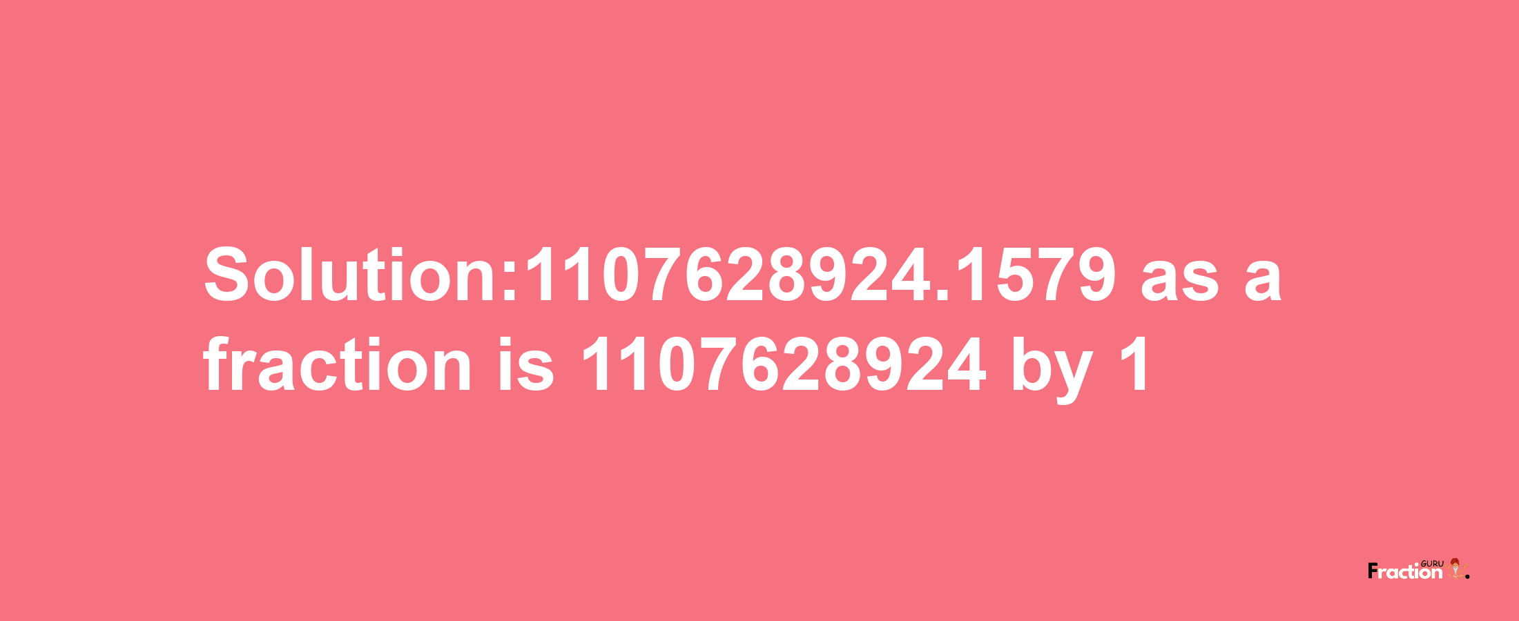 Solution:1107628924.1579 as a fraction is 1107628924/1