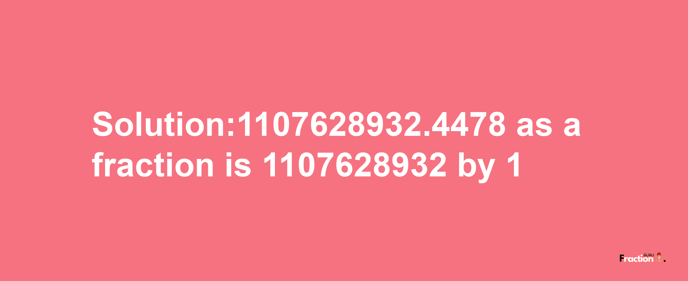 Solution:1107628932.4478 as a fraction is 1107628932/1