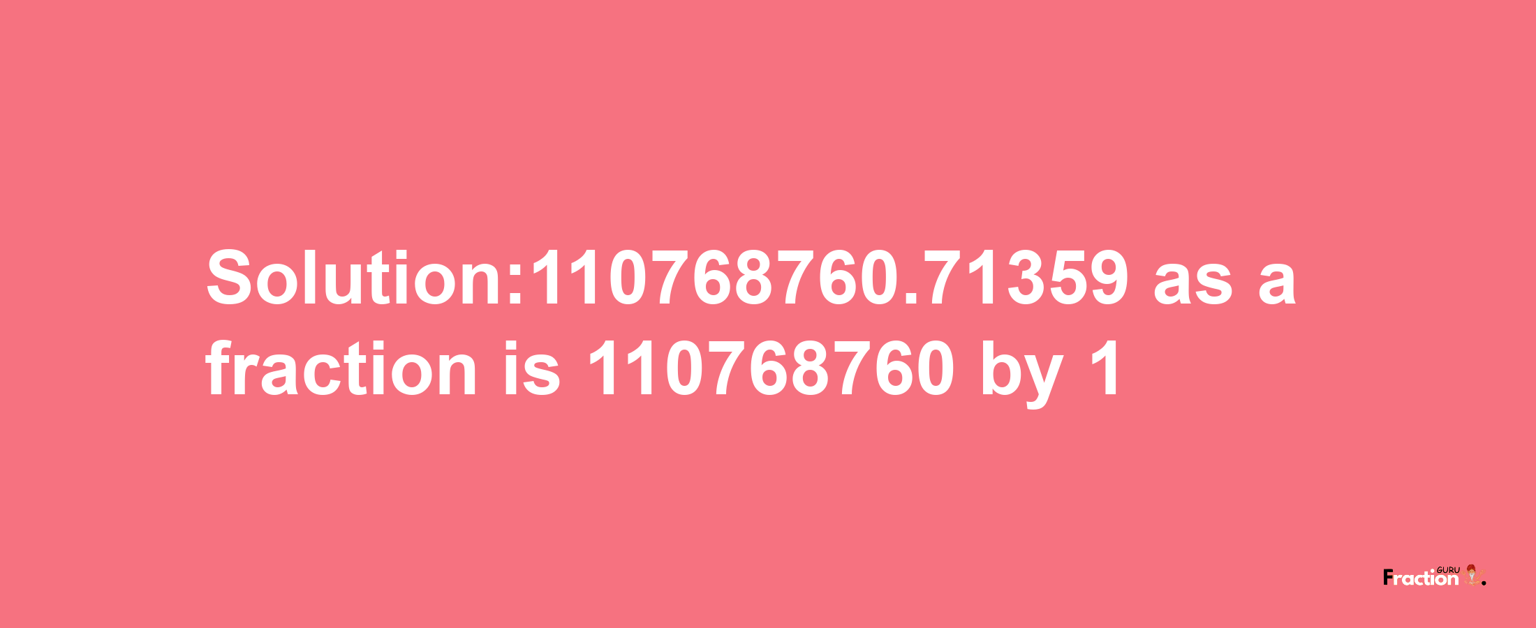 Solution:110768760.71359 as a fraction is 110768760/1