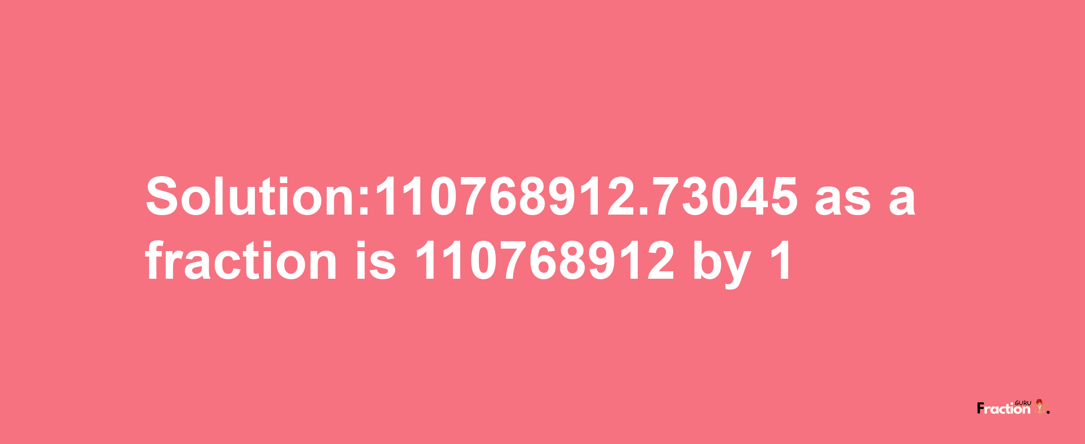 Solution:110768912.73045 as a fraction is 110768912/1