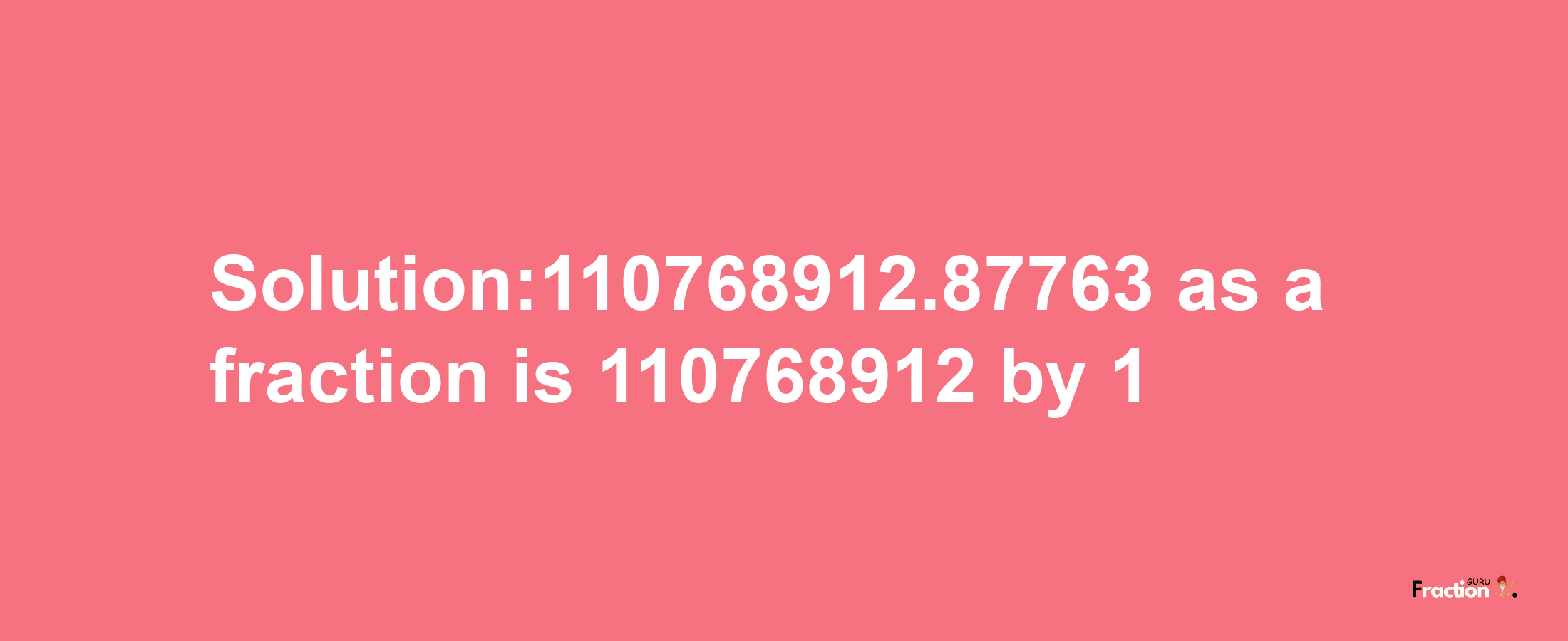 Solution:110768912.87763 as a fraction is 110768912/1