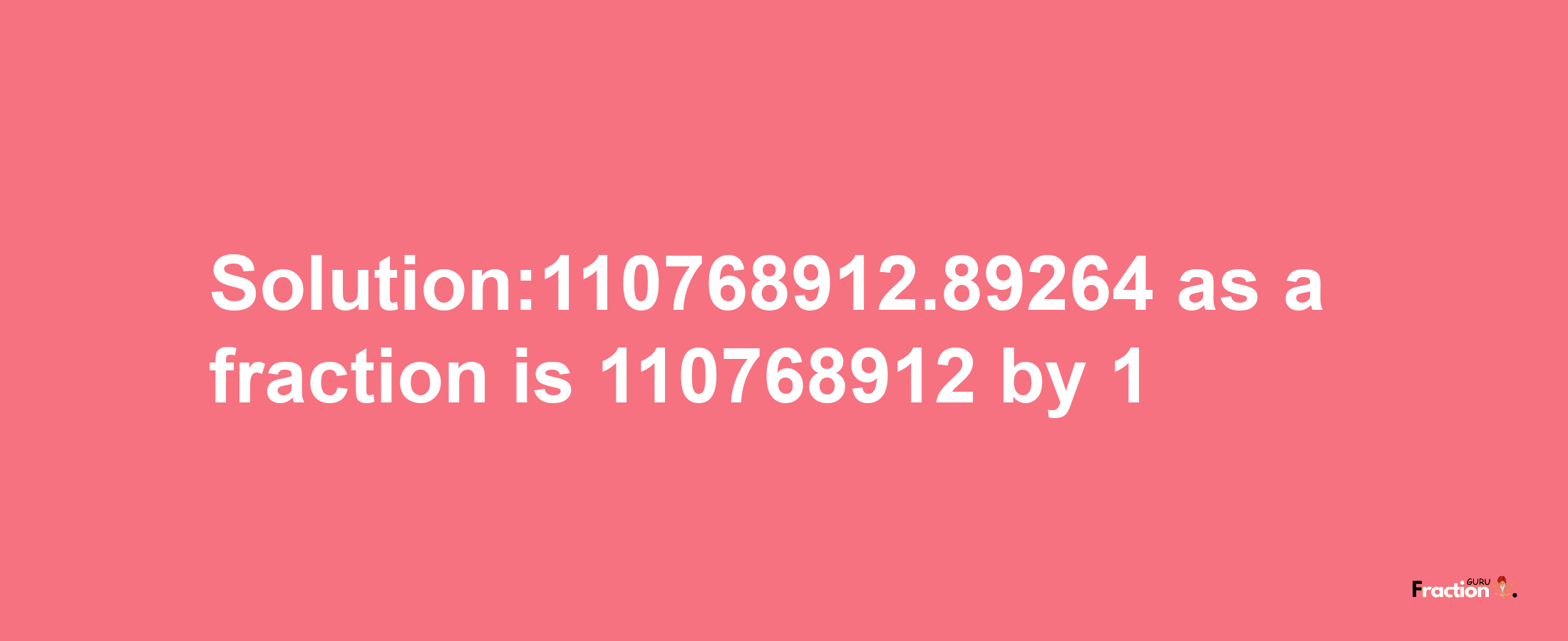 Solution:110768912.89264 as a fraction is 110768912/1