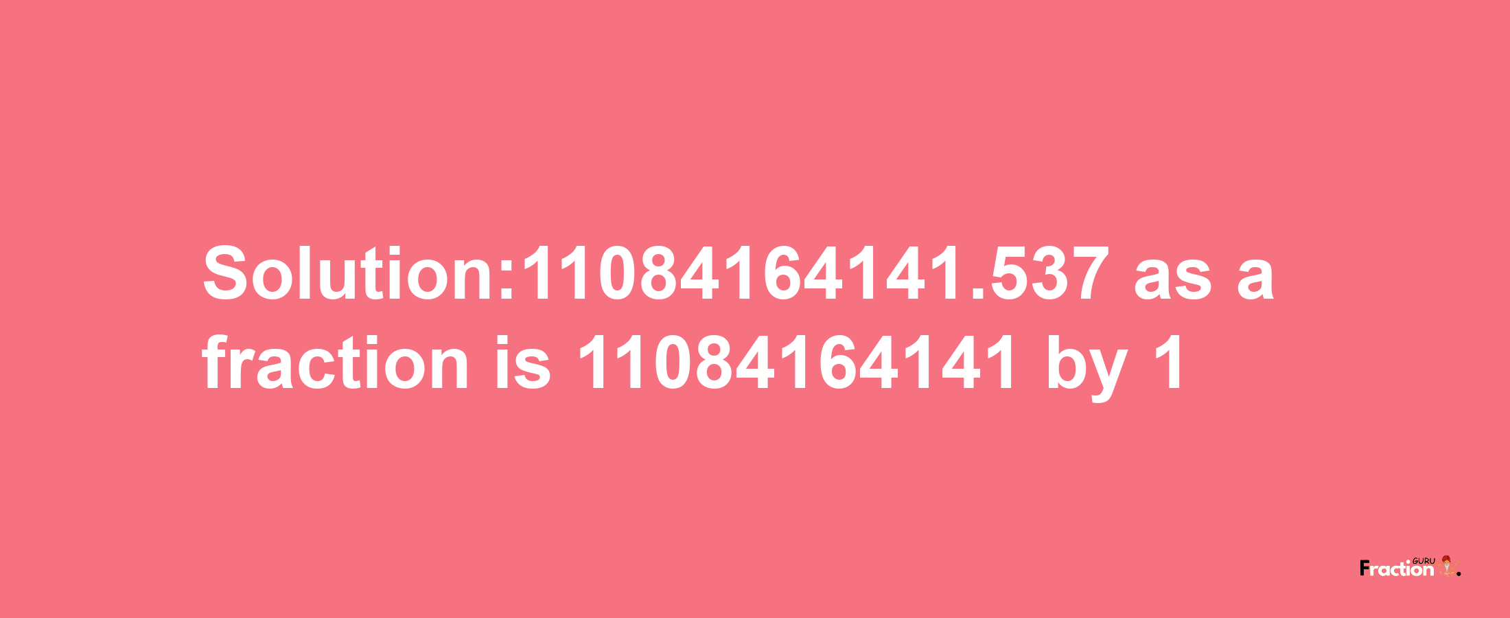 Solution:11084164141.537 as a fraction is 11084164141/1