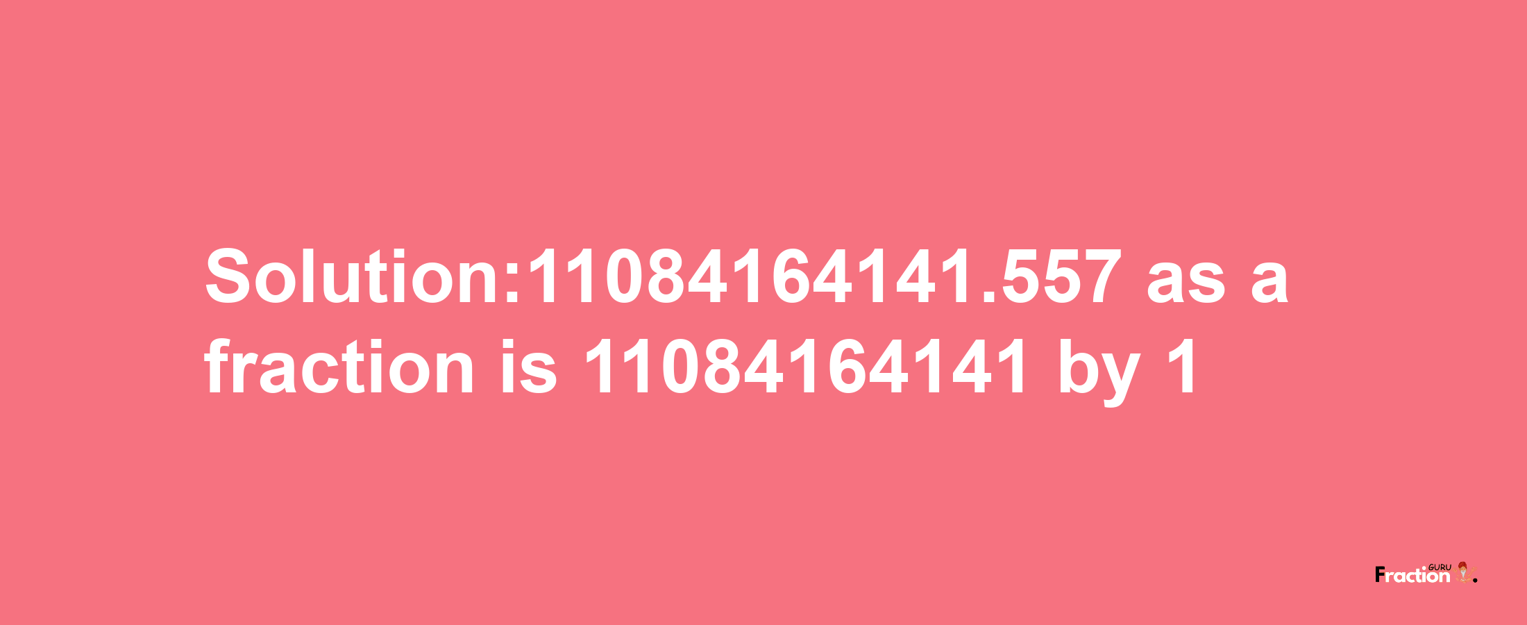 Solution:11084164141.557 as a fraction is 11084164141/1