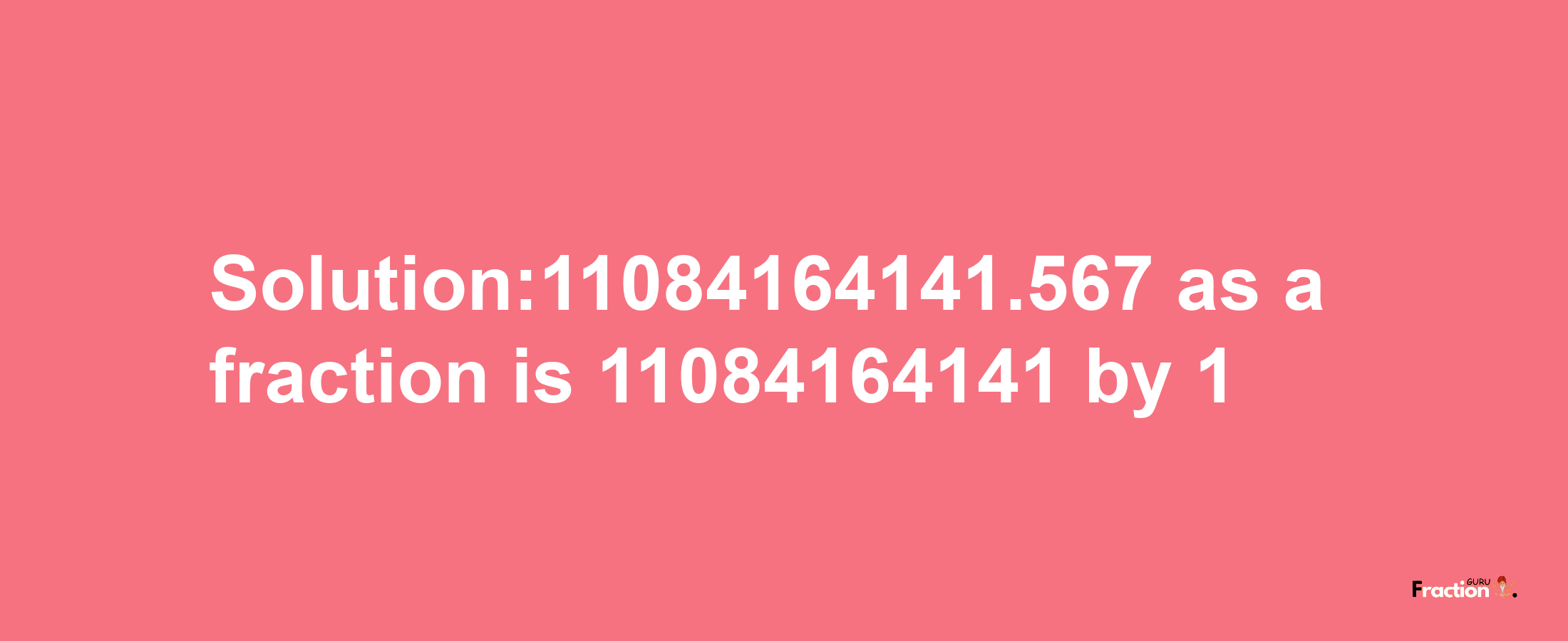 Solution:11084164141.567 as a fraction is 11084164141/1