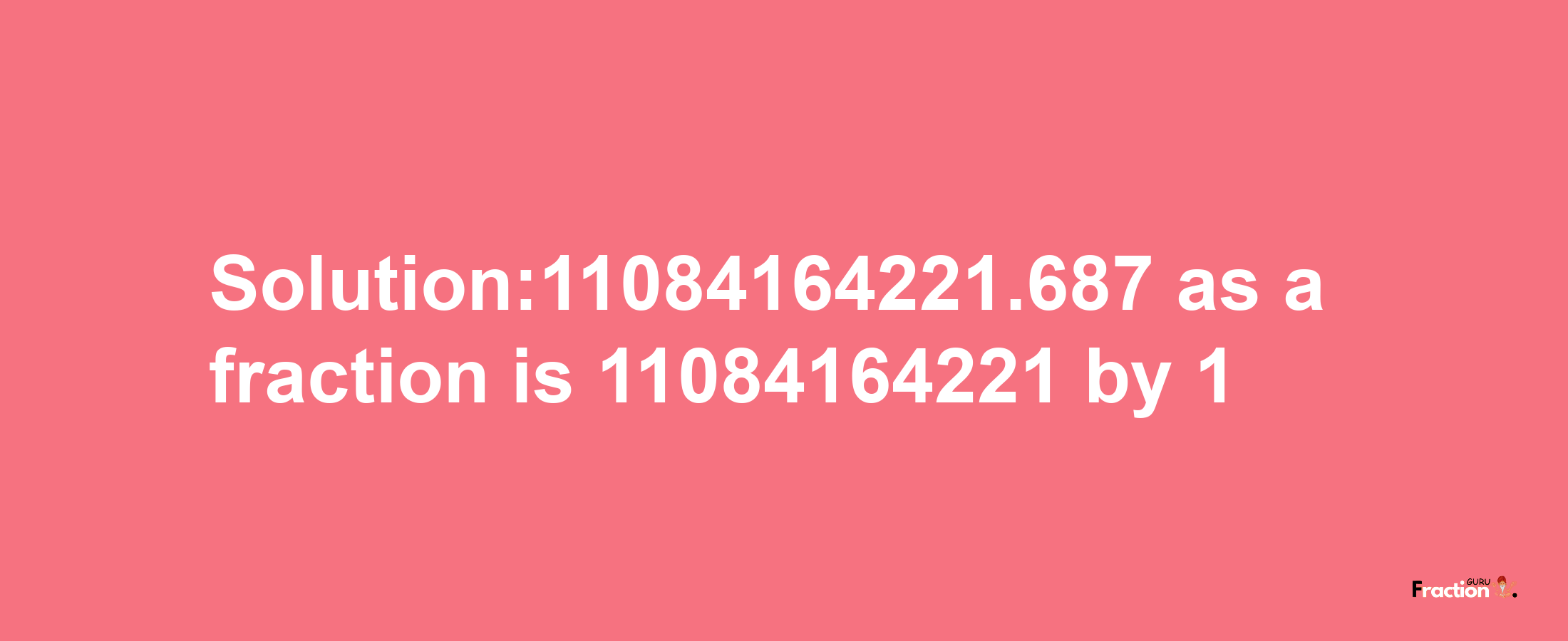 Solution:11084164221.687 as a fraction is 11084164221/1