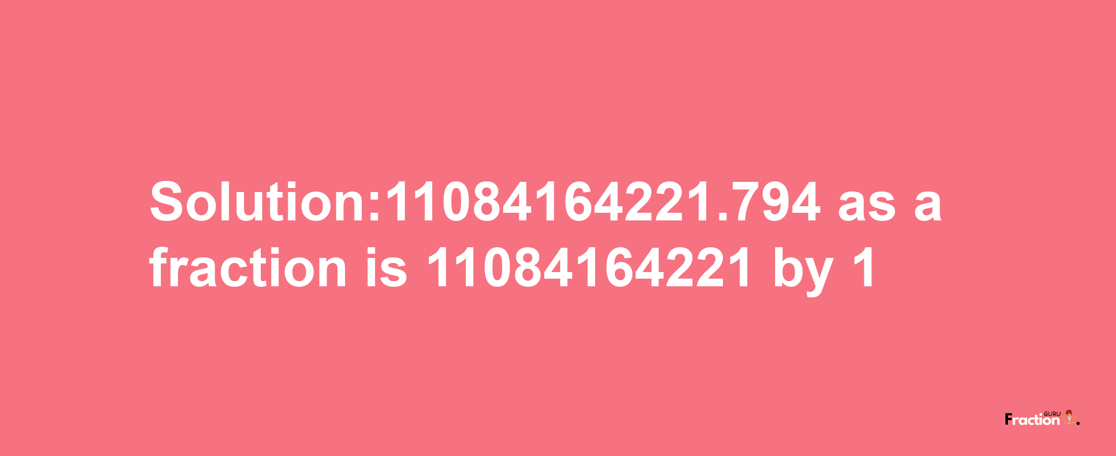 Solution:11084164221.794 as a fraction is 11084164221/1