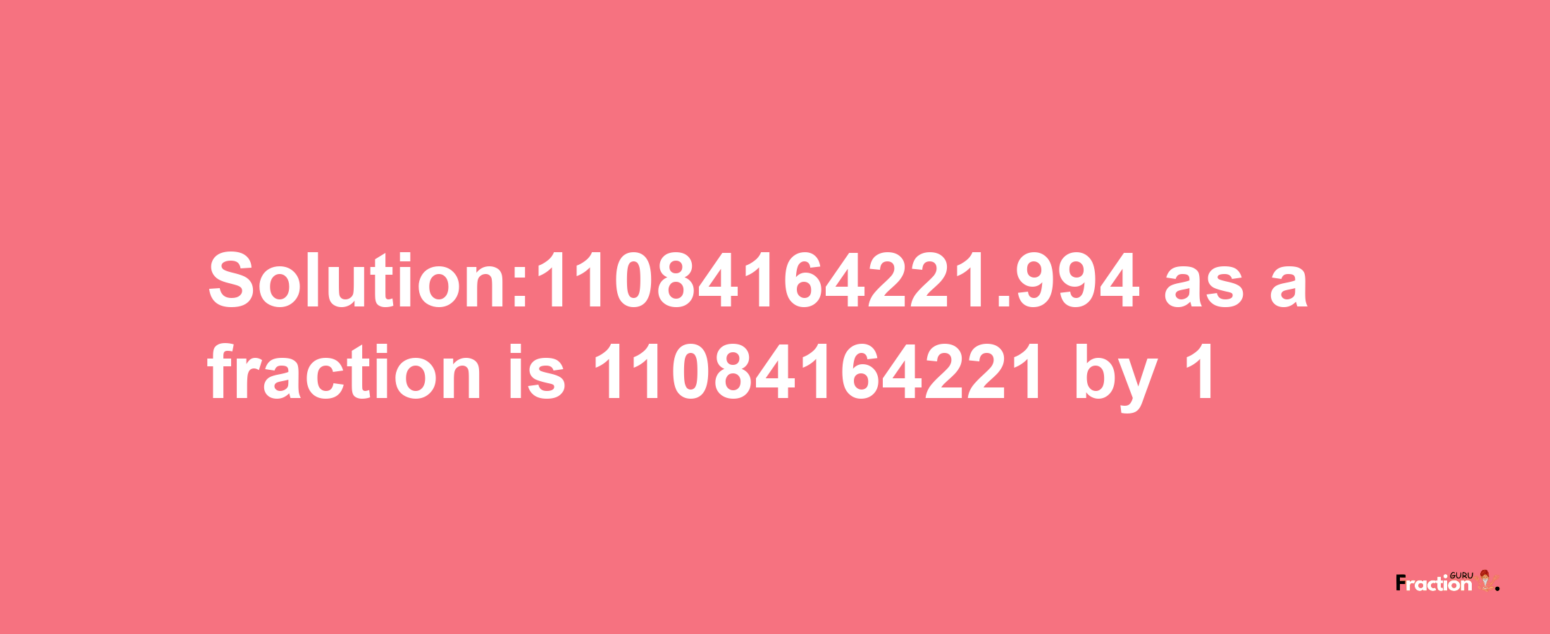 Solution:11084164221.994 as a fraction is 11084164221/1