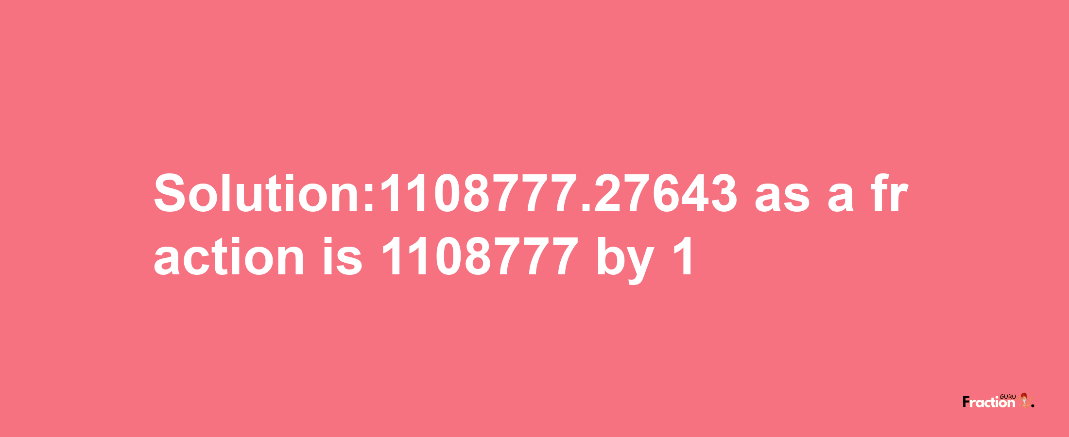 Solution:1108777.27643 as a fraction is 1108777/1