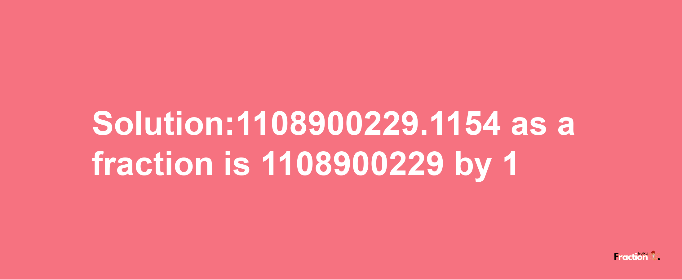 Solution:1108900229.1154 as a fraction is 1108900229/1