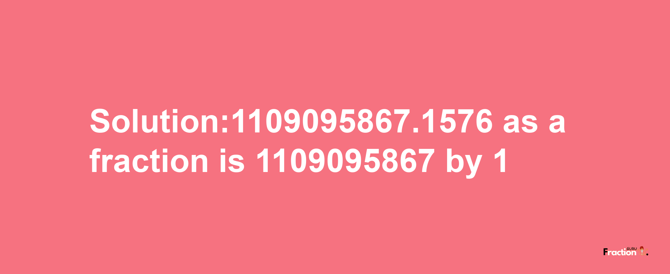 Solution:1109095867.1576 as a fraction is 1109095867/1