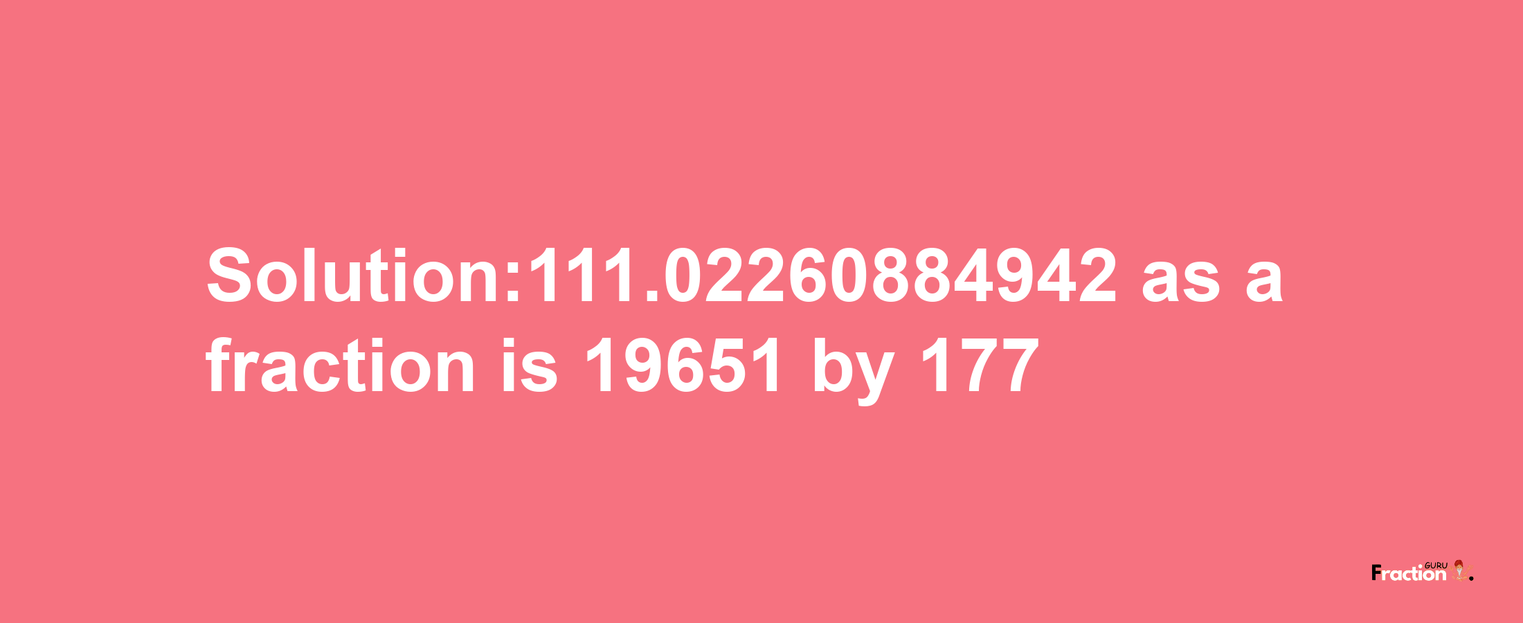 Solution:111.02260884942 as a fraction is 19651/177