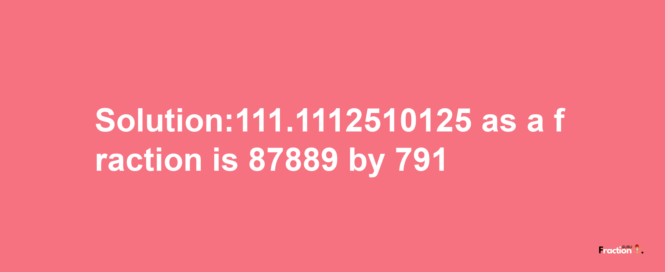 Solution:111.1112510125 as a fraction is 87889/791