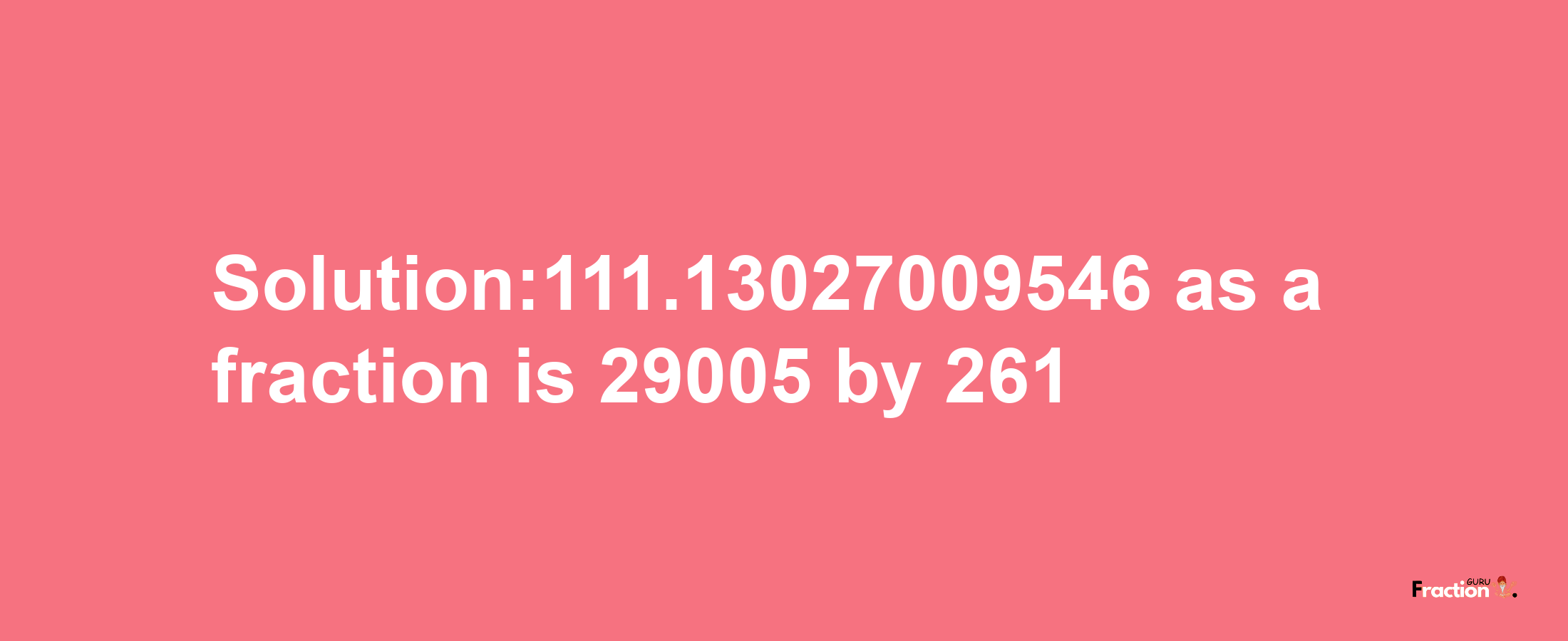 Solution:111.13027009546 as a fraction is 29005/261