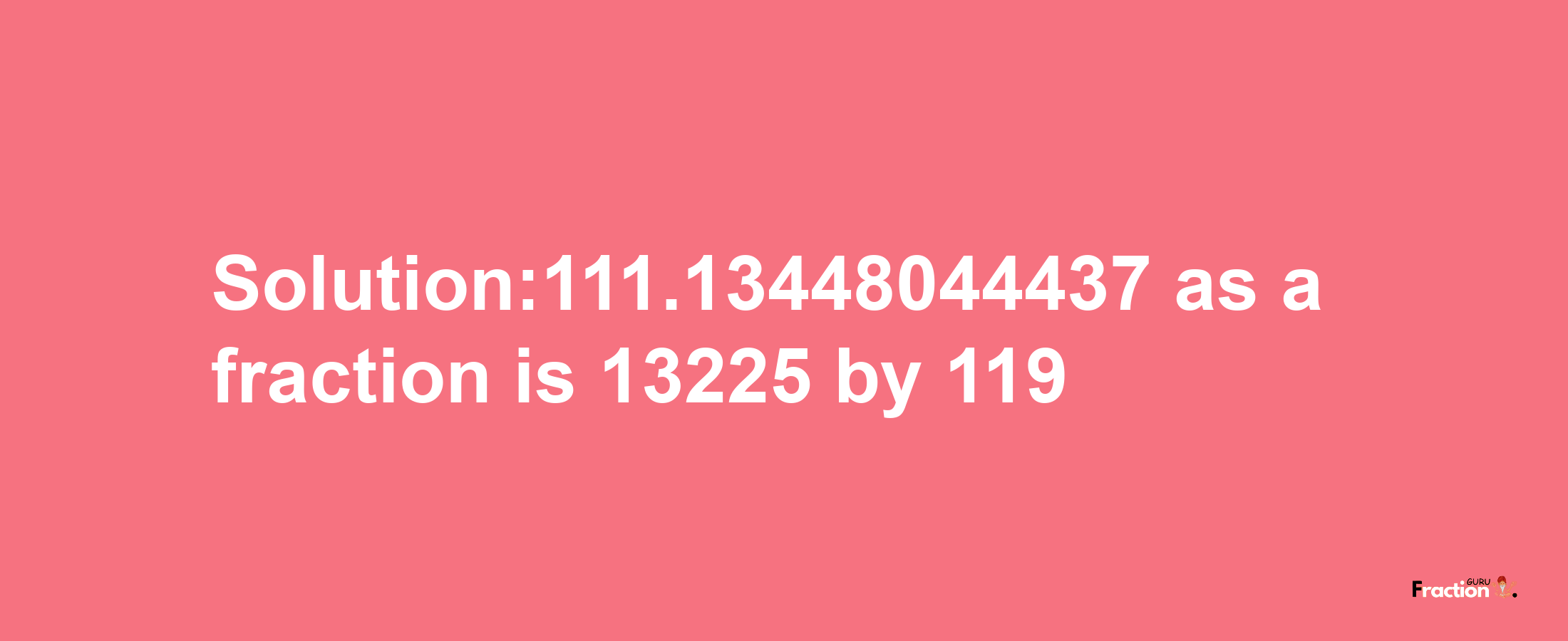 Solution:111.13448044437 as a fraction is 13225/119