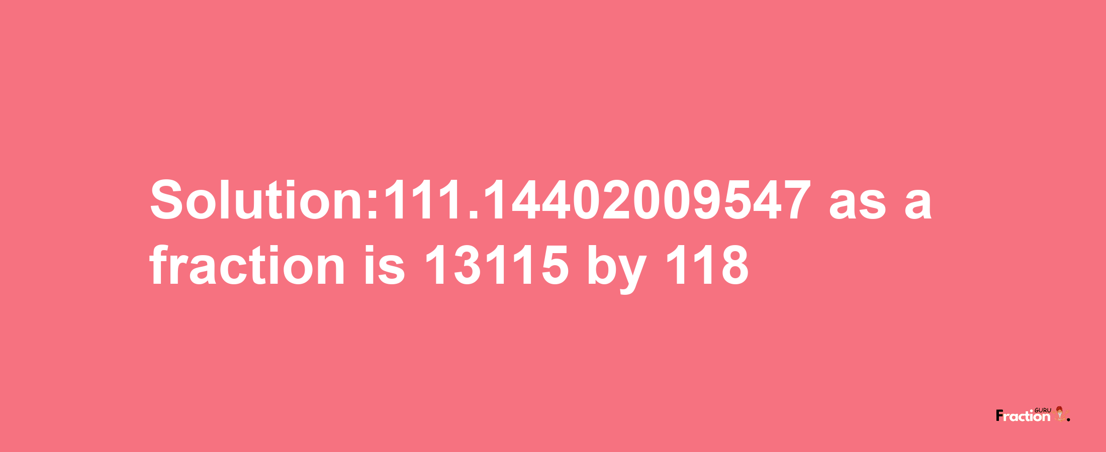 Solution:111.14402009547 as a fraction is 13115/118