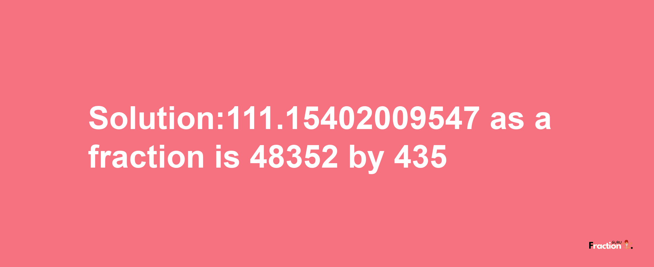 Solution:111.15402009547 as a fraction is 48352/435