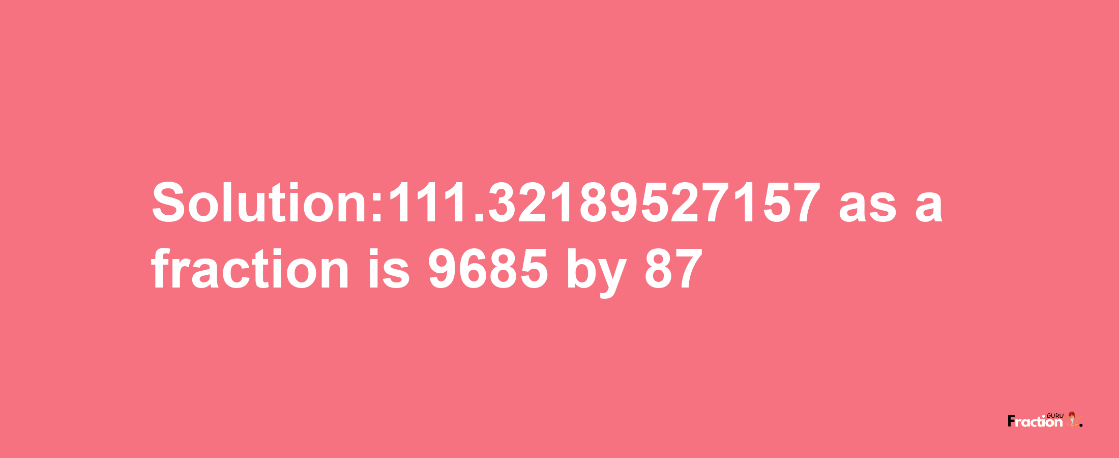 Solution:111.32189527157 as a fraction is 9685/87