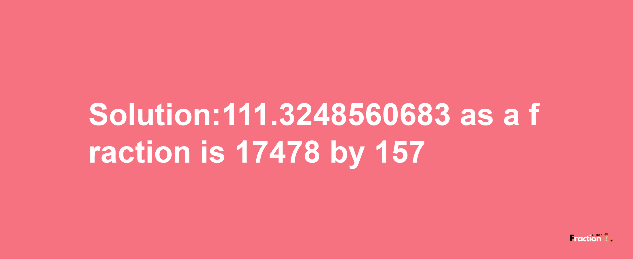 Solution:111.3248560683 as a fraction is 17478/157