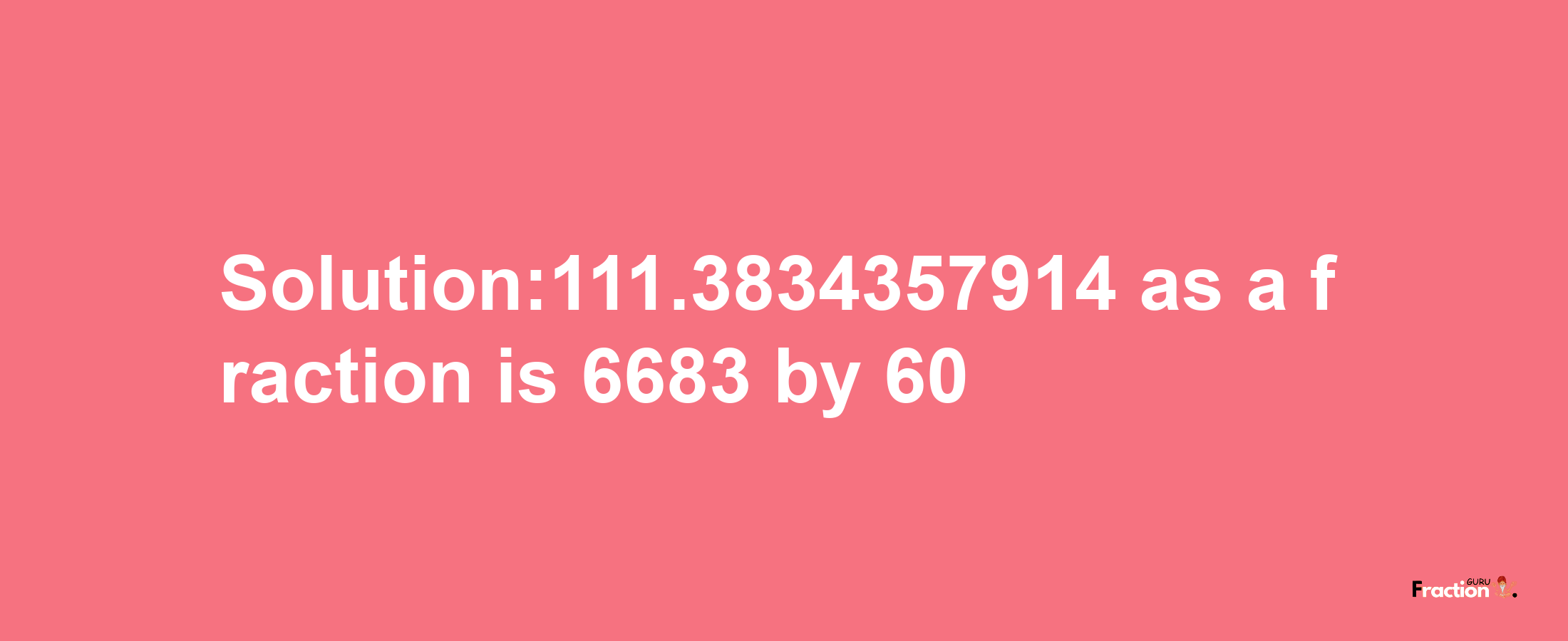 Solution:111.3834357914 as a fraction is 6683/60