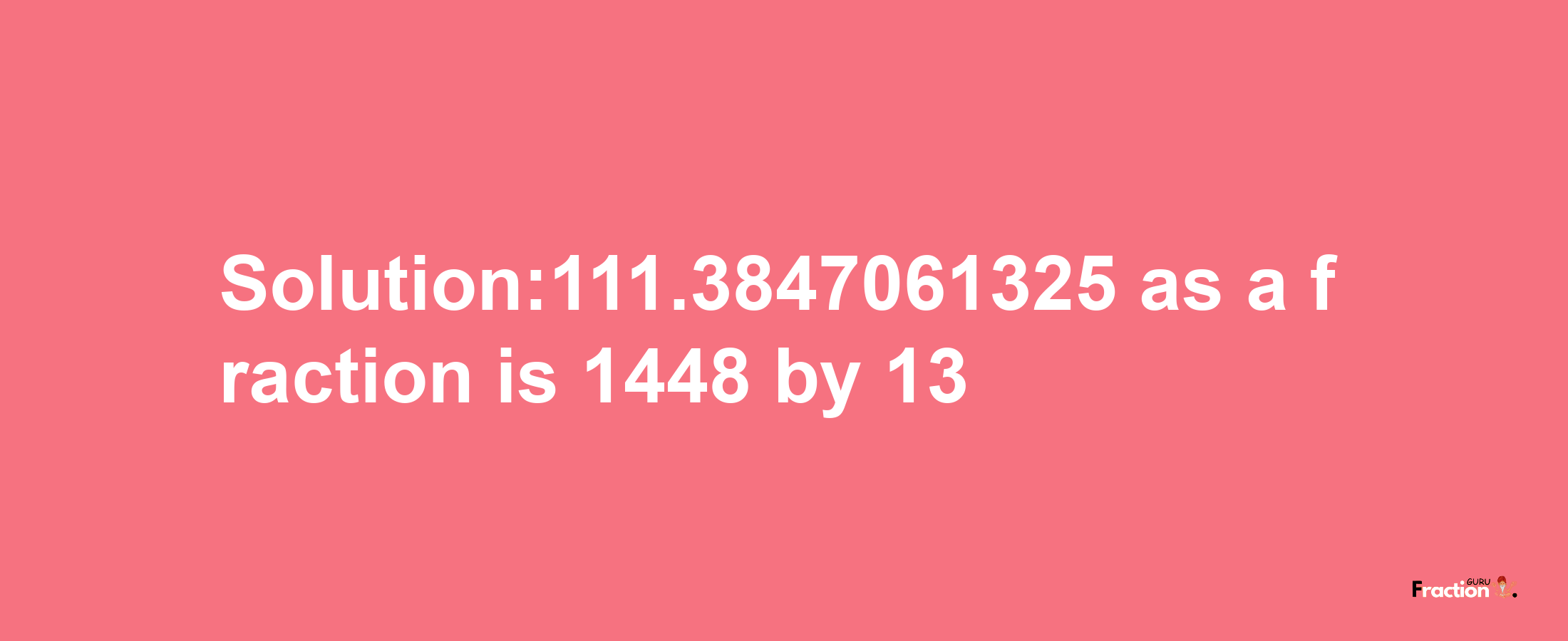 Solution:111.3847061325 as a fraction is 1448/13